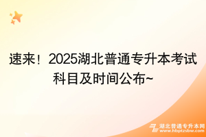 速來！2025湖北普通專升本考試科目及時(shí)間公布~